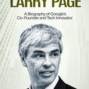 Larry Page: A Biography of Google’s Co-Founder and Tech Innovator
